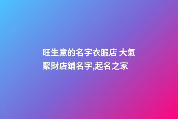 旺生意的名字衣服店 大氣聚財店鋪名字,起名之家-第1張-店鋪起名-玄機派